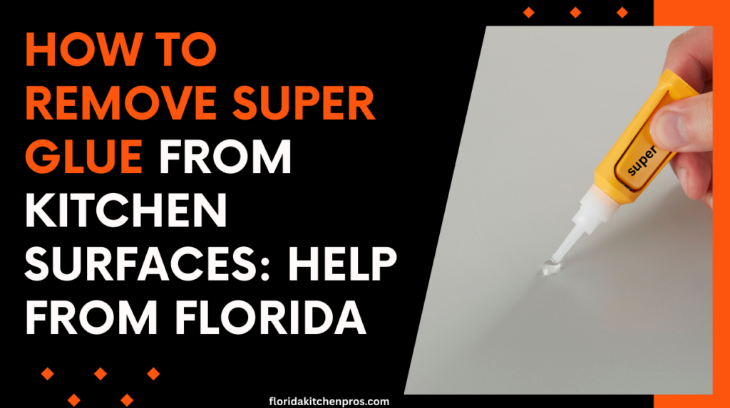 How to Remove Super Glue from Kitchen Surfaces: Help from Florida
